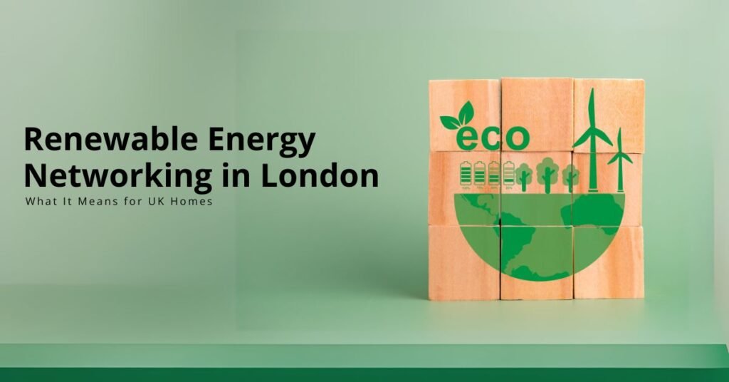 Renewable Energy Networking in London: What It Means for UK Homes